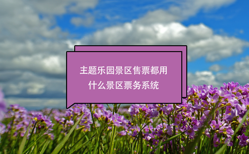 主题乐园景区售票都用什么景区票务系统